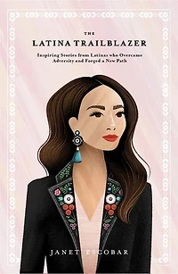 The Latina Trailblazer: Inspiring Stories From Latinas Who Overcame Adversity and Forged a New Path
