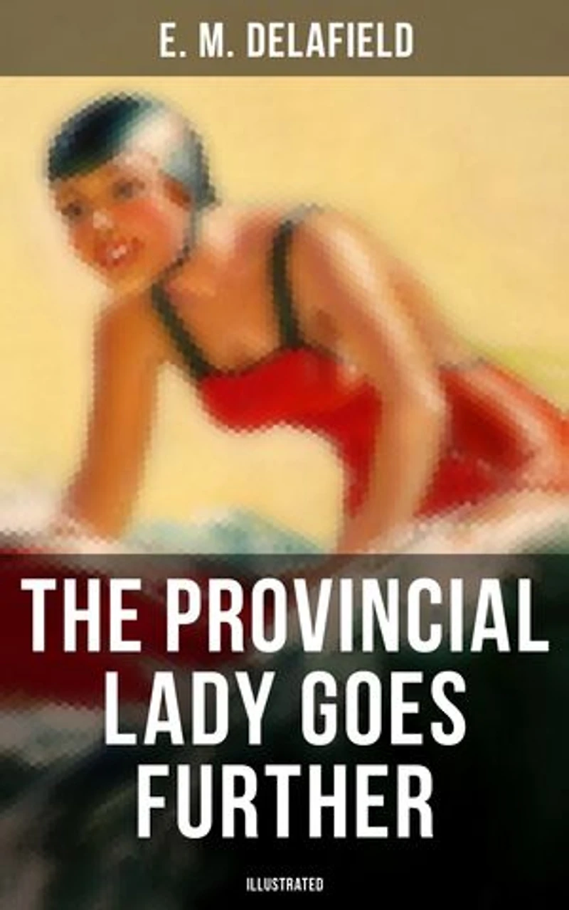 The Provincial Lady GOES FURTHER (ILLUSTRATED): Enriched edition. a Humorous Tale - Sequel to Diary of