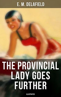 The Provincial Lady GOES FURTHER (ILLUSTRATED): Enriched edition. a Humorous Tale - Sequel to Diary of