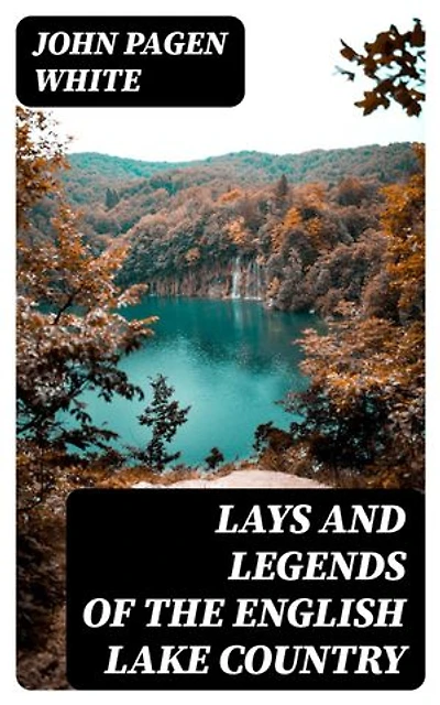 Lays and Legends of the English Lake Country: With Copious Notes