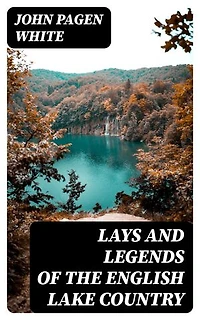 Lays and Legends of the English Lake Country: With Copious Notes