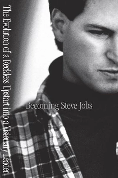 Becoming Steve Jobs: The Evolution Of A Reckless Upstart Into Visionary Leader