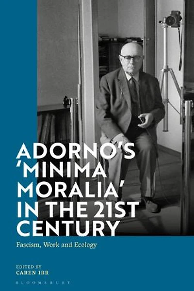 Adorno's 'Minima Moralia' the 21st Century: Fascism, Work, and Ecology