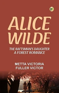 Alice Wilde: The Raftsman's Daughter. A Forest Romance