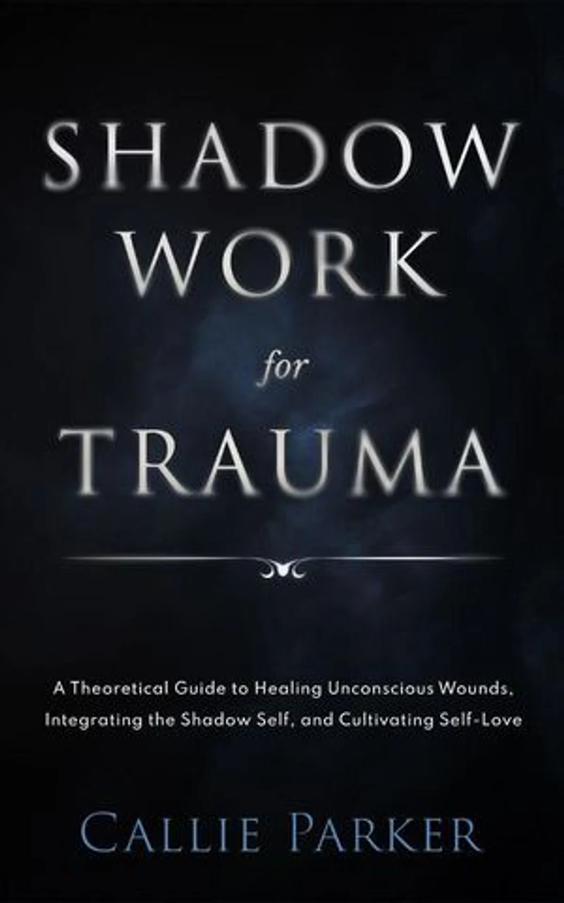 Shadow Work for Trauma: A Theoretical Guide to Healing Unconscious Wounds, Integrating the Shadow Self, and Cultivating Self-Love: Downloadable Journal Included