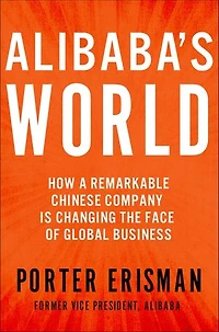 Alibaba's World: How a Remarkable Chinese Company Is Changing the Face of Global Business