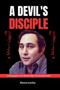 A DEVIL'S DISCIPLE: A biography Of A Serial Killer David Berkowitz