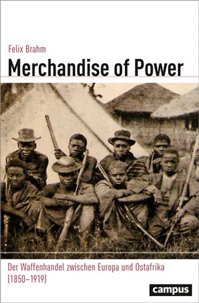 Merchandise of Power: Der Waffenhandel zwischen Europa und Ostafrika (1850–1919)