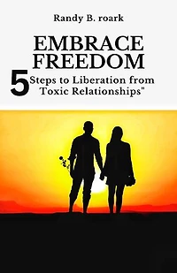 EMBRACE FREEDOM: 5 steps to liberation from toxic relationships