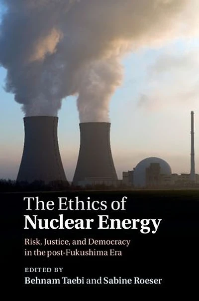 The Ethics of Nuclear Energy: Risk, Justice, and Democracy in the Post-Fukushima Era