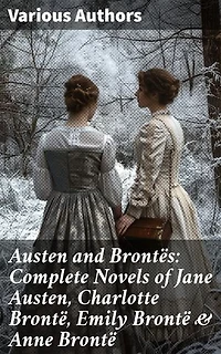 Austen and Brontës: Complete Novels of Jane Austen, Charlotte Brontë, Emily Brontë & Anne Brontë: Enriched edition. Unveiling the Depths of 19th Century British Life