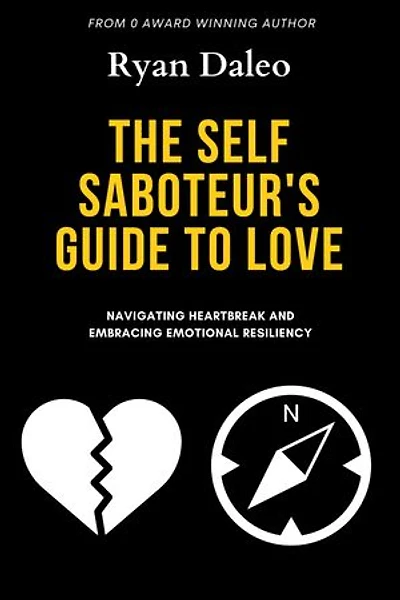 The Self Saboteur's Guide To Love: Navigating Heartache & Embracing Emotional Resiliency