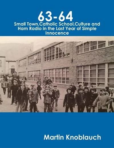63-64 Small Town, Catholic School, Culture and Ham Radio In the Last Year of Simple Innocence