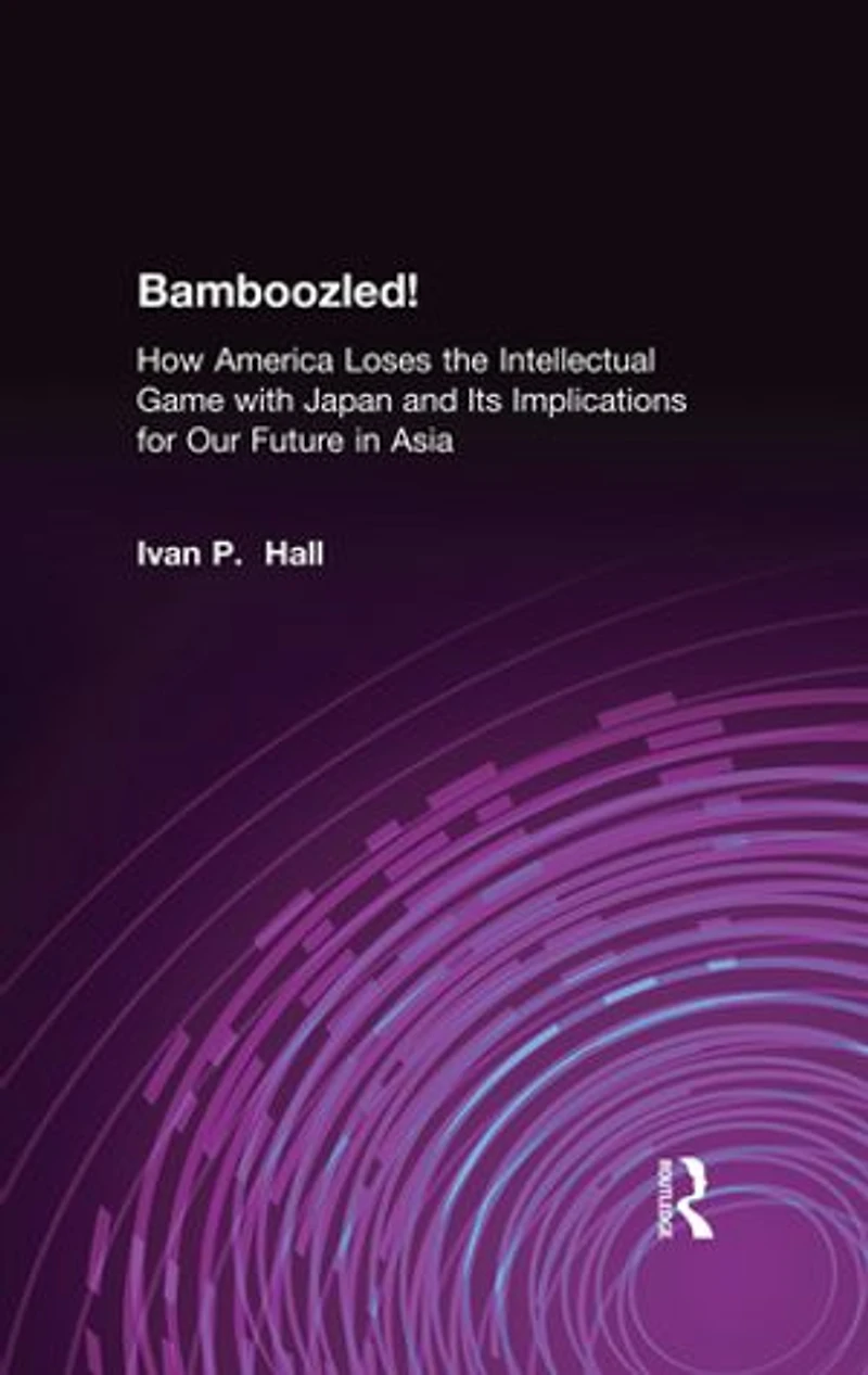 Bamboozled!: How America Loses the Intellectual Game with Japan and Its Implications for Our Future Asia