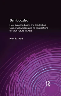Bamboozled!: How America Loses the Intellectual Game with Japan and Its Implications for Our Future Asia