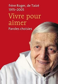 Vivre pour aimer: Paroles choisies. Frère Roger, de Taizé 1915-2005