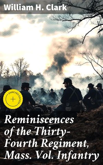 Reminiscences of the Thirty-Fourth Regiment, Mass. Vol. Infantry: Enriched edition. A Soldier's Account of the American Civil War
