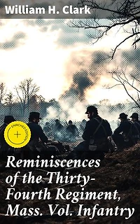 Reminiscences of the Thirty-Fourth Regiment, Mass. Vol. Infantry: Enriched edition. A Soldier's Account of the American Civil War