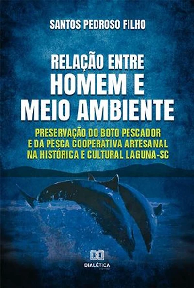 Relação entre homem e meio ambiente: preservação do boto pescador e da pesca cooperativa artesanal na histórica e cultural Laguna – SC