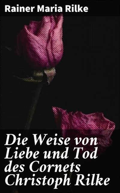 Die Weise von Liebe und Tod des Cornets Christoph Rilke: Bereicherte Ausgabe. Eine tiefgründige Erzählung über Liebe, Tod und Schicksal im Ersten Weltkrieg