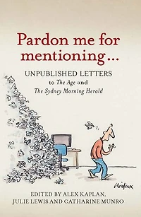 Pardon Me for Mentioning . . .: Unpublished letters to The Age and The Sydney Morning Herald