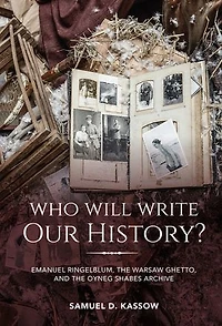 Who Will Write Our History?: Emanuel Ringelblum, The Warsaw Ghetto, And Oyneg Shabes Archive