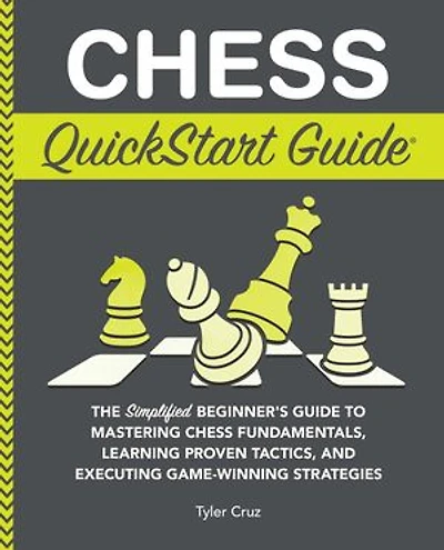 Chess QuickStart Guide: The Simplified Beginner’s Guide to Mastering Chess Fundamentals, Learning Proven Tactics, and Executing Game Winning Strategies