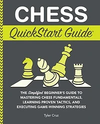 Chess QuickStart Guide: The Simplified Beginner’s Guide to Mastering Chess Fundamentals, Learning Proven Tactics, and Executing Game Winning Strategies