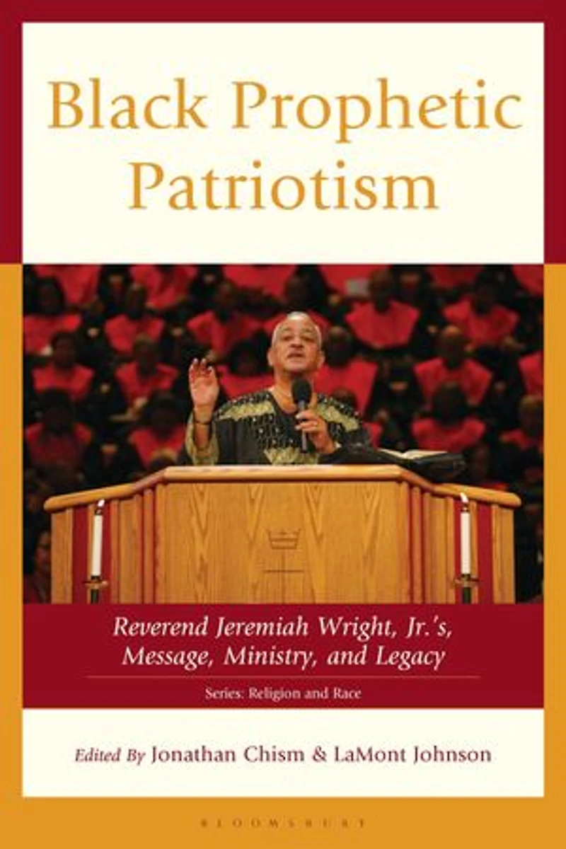 Black Prophetic Patriotism: Reverend Jeremiah Wright, Jr.'s, Message, Ministry, and Legacy