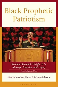 Black Prophetic Patriotism: Reverend Jeremiah Wright, Jr.'s, Message, Ministry, and Legacy