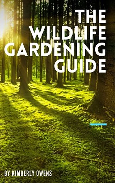 The Wildlife Gardening Guide: All You Need to Know About Starting a Wildlife Garden and Attracting Birds, Animals