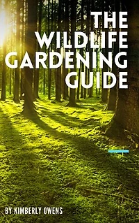 The Wildlife Gardening Guide: All You Need to Know About Starting a Wildlife Garden and Attracting Birds, Animals