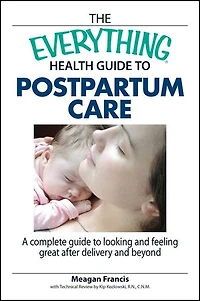 The Everything Health Guide to Postpartum Care: A Complete Looking and Feeling Great After Delivery Beyond