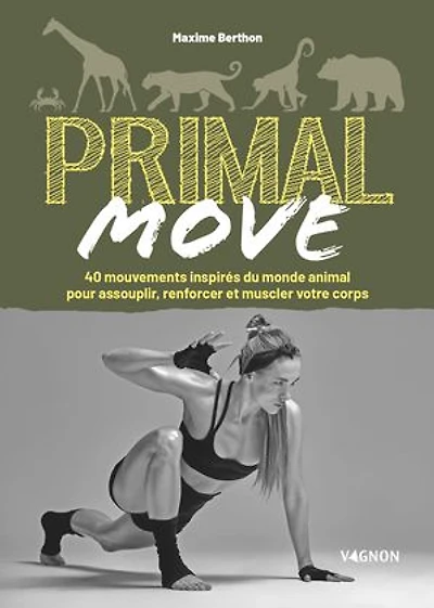 Primal move: 40 mouvements inspirés du monde animal pour assouplir, renforcer et muscler votre corps