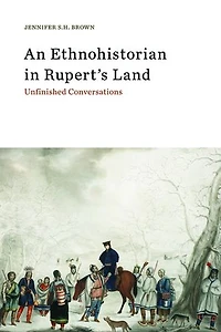 An Ethnohistorian Rupert's Land: Unfinished Conversations