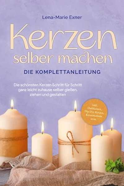Kerzen selber machen - Die Komplettanleitung: Die schönsten Kerzen Schritt für Schritt ganz leicht zuhause selber gießen, ziehen und gestalten -inkl. Duftkerzen, Dip Dye Kerzen, Kerzentattoos uvm.