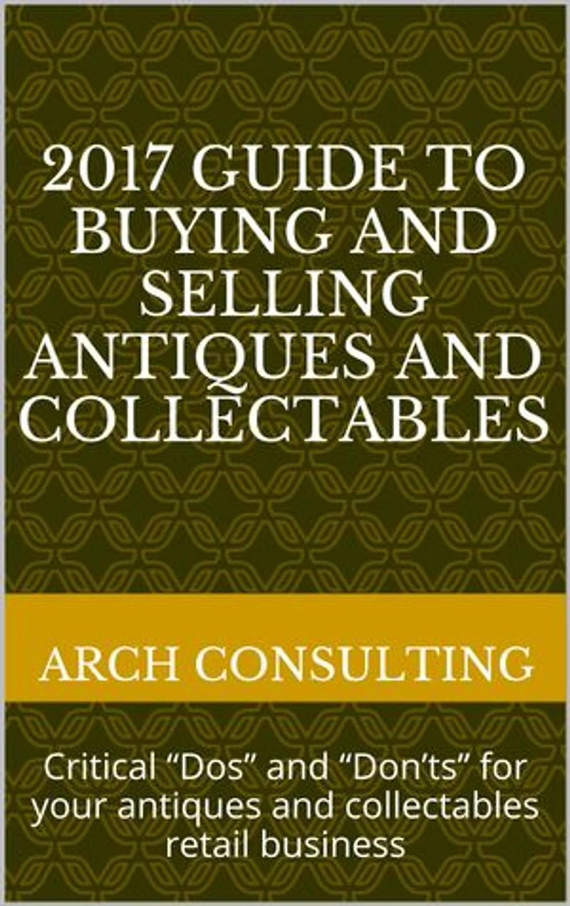 2017 Guide to Buying and Selling Antiques and Collectables: Critical “Dos” and “Don’ts” for your antiques and collectables retail business