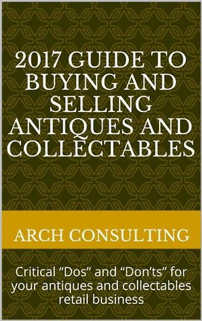 2017 Guide to Buying and Selling Antiques and Collectables: Critical “Dos” and “Don’ts” for your antiques and collectables retail business