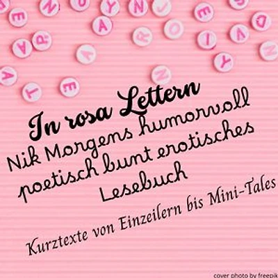 IN ROSA LETTERN - Nik Morgens humorvoll poetisch bunt erotisches Lesebuch: Kurztexte - von Einzeilern bis Mini-Tales