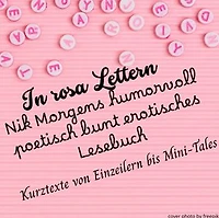 IN ROSA LETTERN - Nik Morgens humorvoll poetisch bunt erotisches Lesebuch: Kurztexte - von Einzeilern bis Mini-Tales