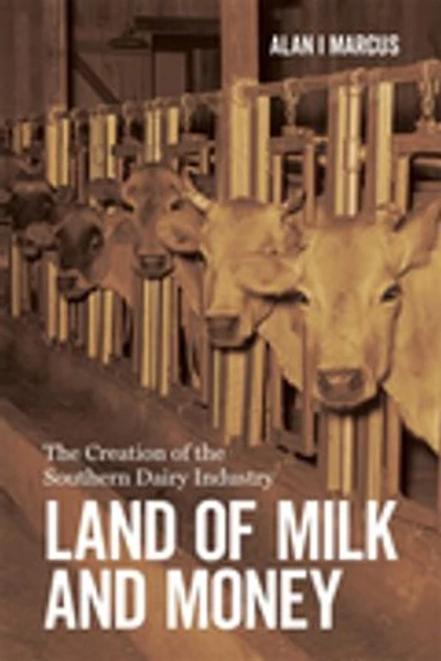 Land of Milk and Money: The Creation of the Southern Dairy Industry