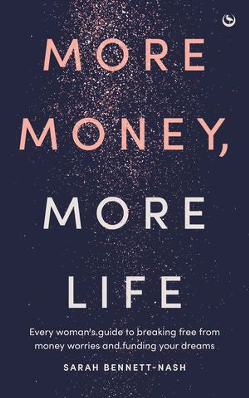 More Money, Life: Every woman's guide to breaking free from money worries and funding your dreams
