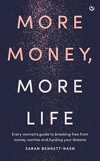 More Money, Life: Every woman's guide to breaking free from money worries and funding your dreams