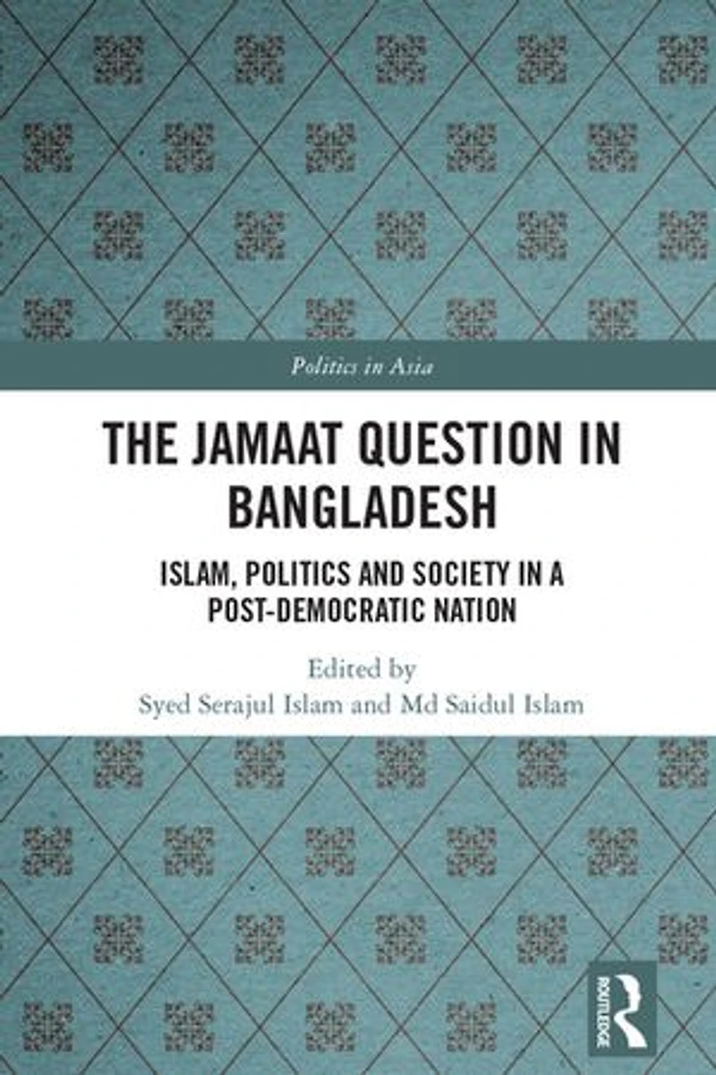 The Jamaat Question Bangladesh: Islam, Politics and Society a Post-Democratic Nation