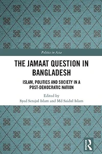 The Jamaat Question Bangladesh: Islam, Politics and Society a Post-Democratic Nation