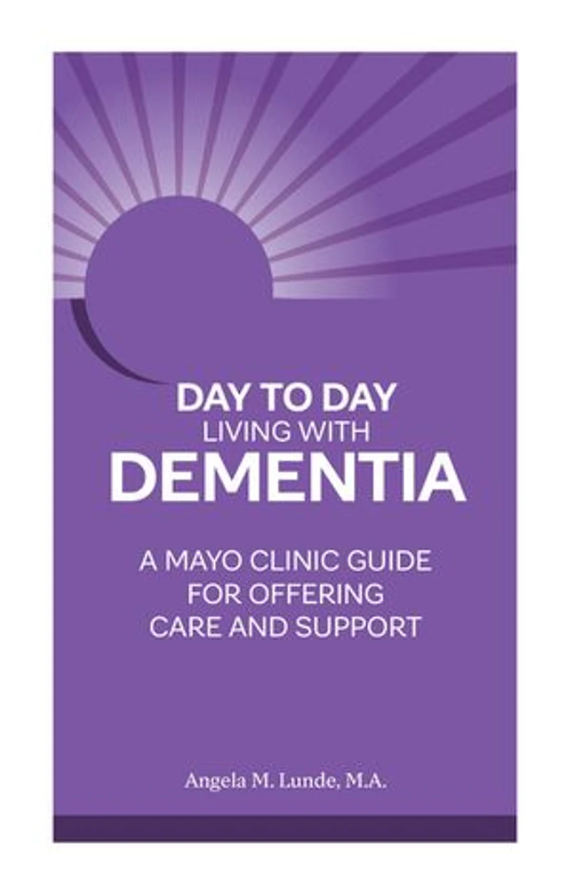 Day to Living With Dementia: A Mayo Clinic Guide for Offering Care and Support