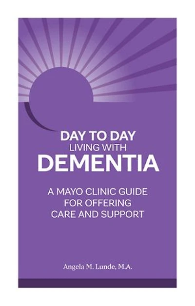 Day to Living With Dementia: A Mayo Clinic Guide for Offering Care and Support