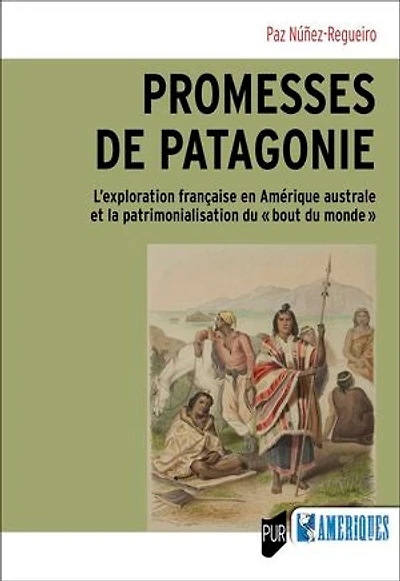 Promesses de Patagonie: l'exploration française en Amérique australe et la patrimonialisation du bout monde