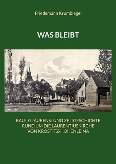Was bleibt: Bau-, Glaubens- und Zeitgeschichte rund um die Laurentiuskirche von Krostitz-Hohenleina