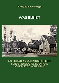 Was bleibt: Bau-, Glaubens- und Zeitgeschichte rund um die Laurentiuskirche von Krostitz-Hohenleina